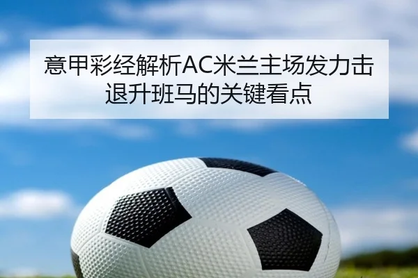 意甲彩经解析AC米兰主场发力击退升班马的关键看点
